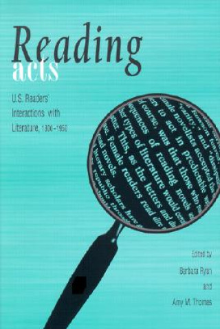 Knjiga Reading Acts: U.S. Readers' Interactions with Literature, 1800-1950 Barbara Ryan