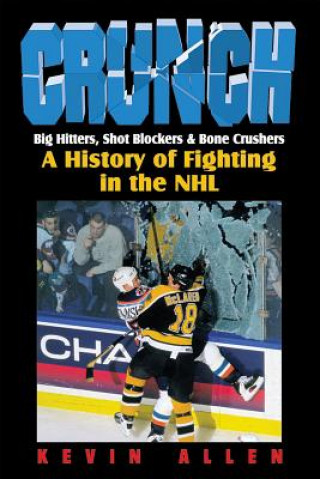 Kniha Crunch: Big Hitters, Shot Blockers & Bone Crushers: A History of Fighting in the NHL Kevin Allen
