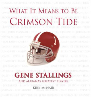 Kniha What It Means to Be Crimson Tide: Gene Stallings and Alabama's Greatest Players Kirk McNair