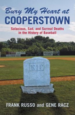 Kniha Bury My Heart at Cooperstown: Salacious, Sad, and Surreal Deaths in the History of Baseball Frank Russo