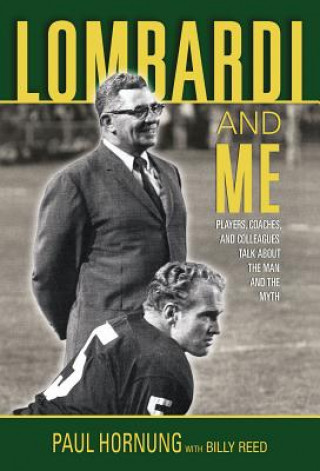Carte Lombardi and Me: Players, Coaches, and Colleagues Talk about the Man and the Myth Paul Hornung