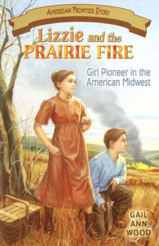 Carte Lizzie and the Prairie Fire: Girl Pioneer in the American Midwest Gail Wood