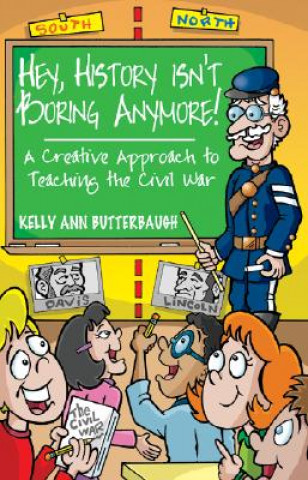 Kniha Hey, History Isn't Boring Anymore!: A Creative Approach to Teaching the Civil War Kelly Ann Butterbaugh