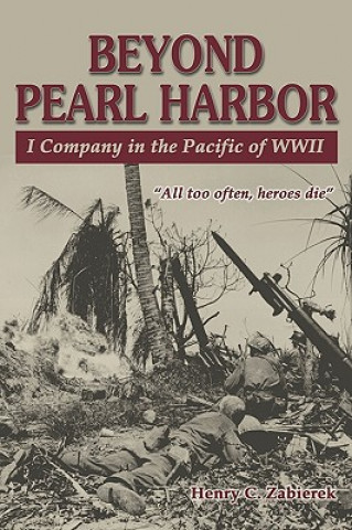 Carte Beyond Pearl Harbor: I Company in the Pacific of WWII Henry C. Zabierek