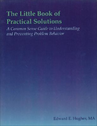 Book The Little Book of Practical Solutions: A Common Sense Guide to Understanding and Preventing Problem Behavior Edward E. Hughes