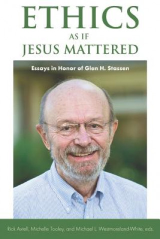 Carte Ethics as If Jesus Mattered: Essays in Honor of Glen H. Stassen Michelle Tooley