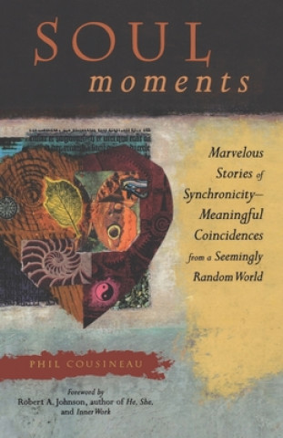 Kniha Soul Moments: Marvelous Stories of Synchronicitymeaningful Coincidences from a Seemingly Random World Phil Cousineau