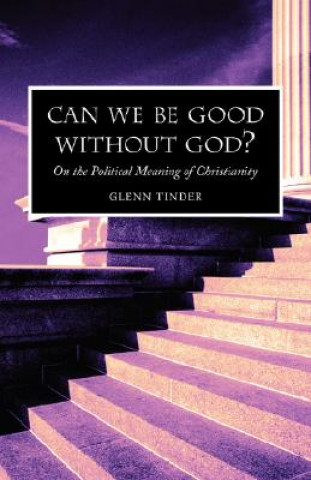 Książka Can we be Good without God? On the Political Meaning of Christianity Glenn Tinder