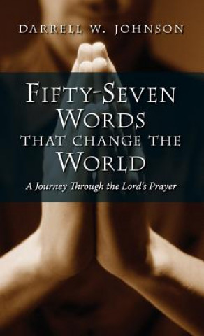 Carte Fifty-Seven Words That Change the World: A Journey Through the Lord's Prayer Darrell W. Johnson