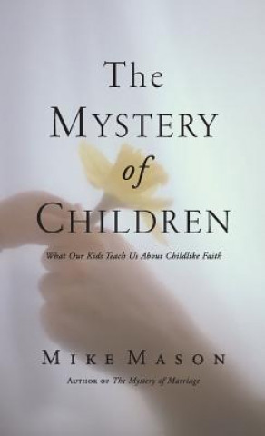 Carte The Mystery of Children: What Our Kids Teach Us about Childlike Faith Mike Mason