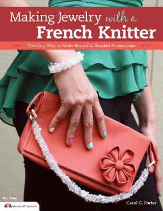 Kniha Making Jewelry with a French Knitter: The Easy Way to Make Beautiful Beaded Accessories Carol Porter