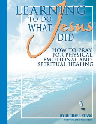 Книга Learning to Do What Jesus Did Wholeness Ministries