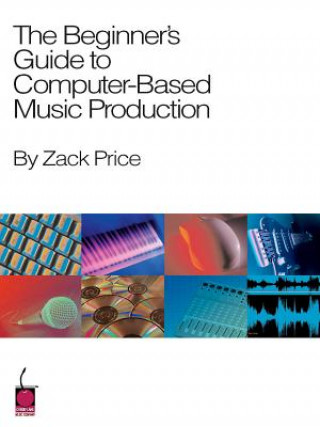 Carte Beginner's Guide to Computer-Based Music Production Zack Price