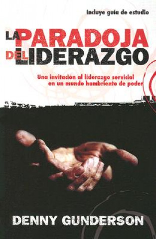 Książka La Paradoja del Liderazgo: Una Invitacion al Liderazgo Servicial en un Mundo Hambriento de Poder Denny Gunderson