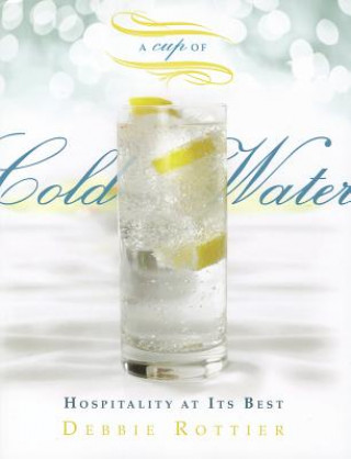 Kniha A Cup of Cold Water: Hospitality at Its Best Debbie E. Rottier