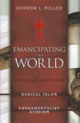 Carte Emancipating the World: A Christian Response to Radical Islam and Fundamentalist Atheism Darrow L. Miller