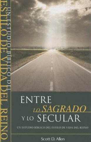 Könyv Entre Lo Sagrado y Lo Secular: Un Estudio Biblico del Estilo de Vida del Reino = Beyond the Sacred-Secular Divide Scott D. Allen