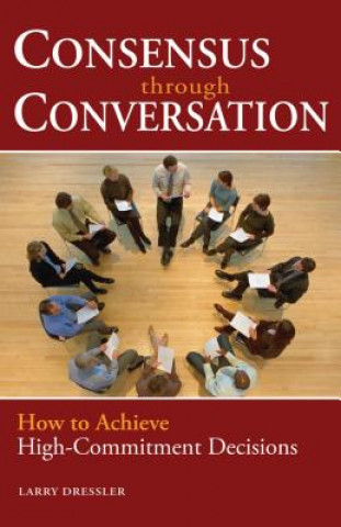 Knjiga Consensus Through Conversation: How to Achieve High-Commitment Decisions Larry Dressler
