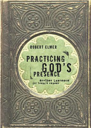 Carte Practicing God's Presence: Brother Lawrence for Todays Reader Robert Elmer