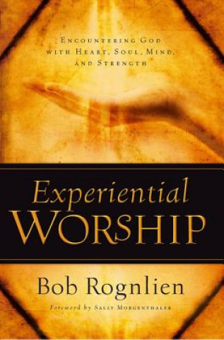 Książka Experiential Worship: Encountering God with Heart, Soul, Mind, and Strength Bob Rognlien