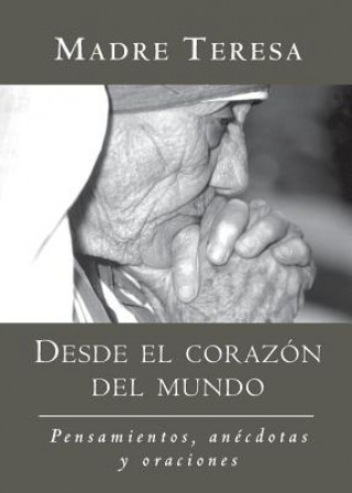 Könyv Desde El Corazon del Mundo: Pensamientos, Anecdotas, y Oraciones in the Heart of the World, Spanish-Language Edition Mother Teresa of Calcutta