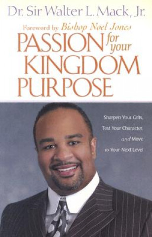 Carte Passion for Your Kingdom Purpose: Sharpen Your Gifts, Test Your Character, and Move to Your Next Level Walter Mack