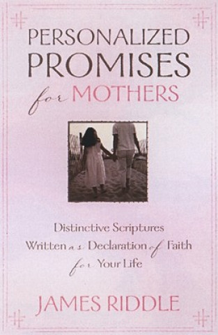 Kniha Personalized Promises for Mothers: Distinctive Scriptures Personalized and Written as a Declaration of Faith for Your Life James Riddle