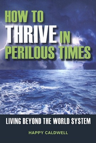 Книга How to Thrive in Perilous Times: Living Beyond the World System Happy Caldwell