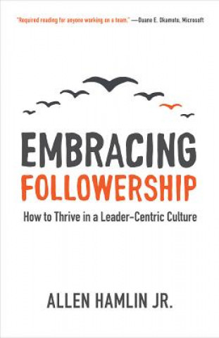 Könyv Embracing Followership: How to Thrive in a Leader-Centric Culture Allen Jr. Hamlin