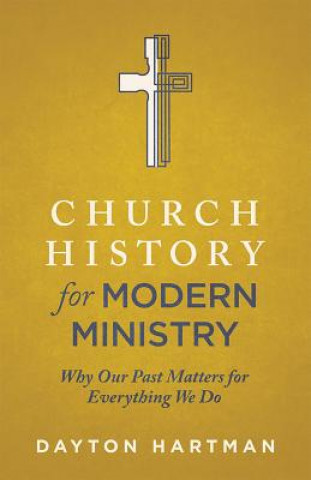 Carte Church History for Modern Ministry: Why Our Past Matters for Everything We Do Dayton Hartman