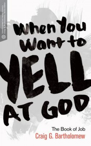 Carte When You Want to Yell at God: The Book of Job Craig Bartholomew