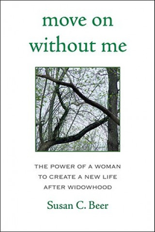 Könyv Move on Without Me: The Power of a Woman to Create a New Life After Widowhood Susan C. Beer