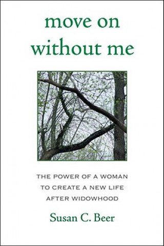 Book Move on Without Me: The Power of a Woman to Create a New Life After Widowhood Susan C. Beer