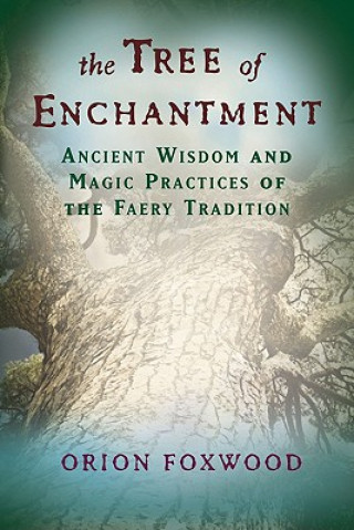 Carte The Tree of Enchantment: Ancient Wisdom and Magical Practices of the Faery Tradition Orion Foxwood