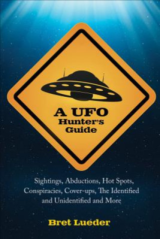 Kniha A UFO Hunter's Guide: Sightings, Abductions, Hot Spots, Conspiracies, Coverups, the Identified and Unidentified, and More Bret Lueder