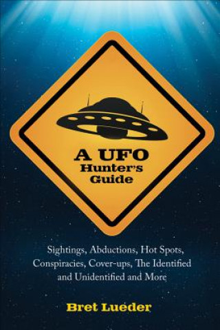 Livre A UFO Hunter's Guide: Sightings, Abductions, Hot Spots, Conspiracies, Coverups, the Identified and Unidentified, and More Bret Lueder