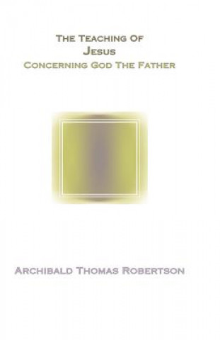 Carte The Teaching of Jesus Concerning God the Father A. T. Robertson