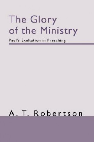 Carte The Glory of the Ministry: Paul's Exultation in Preaching A. T. Robertson
