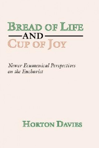 Kniha Bread of Life and Cup of Joy: Newer Ecumenical Perspectives on the Eucharist Horton Davies
