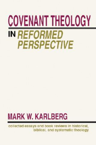 Carte Covenant Theology in the Reformed Perspective: Collected Essays and Book Reviews in Historical, Biblical, and Systematic Theology Mark Karlcerg