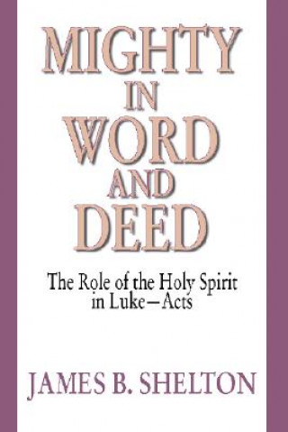 Könyv Mighty in Word and Deed: The Role of the Holy Spirit in Luke-Acts James B. Shelton