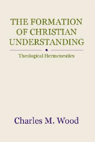 Knjiga The Formation of Christian Understanding: Theological Hermeneutics Charles M. Wood