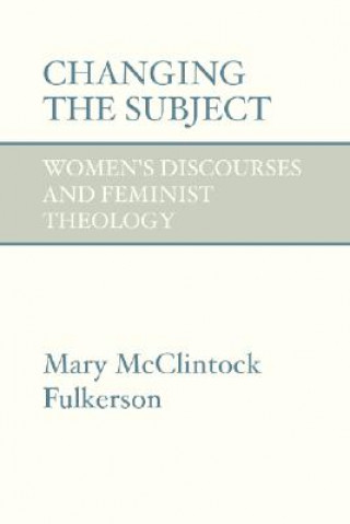 Kniha Changing the Subject: Women's Discourses and Feminist Theology Mary McClintock-Fulkerson