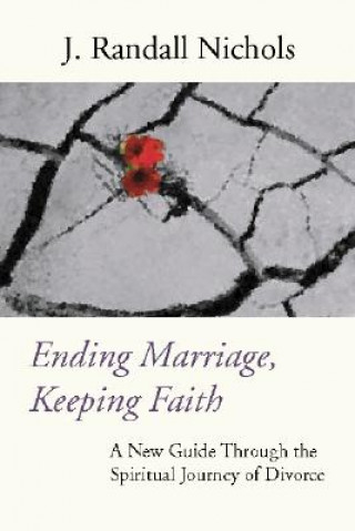 Knjiga Ending Marriage, Keeping Faith: A New Guide Through the Spiritual Journey of Divorce J. Randall Nichols