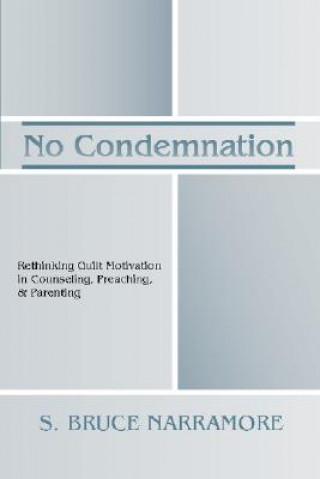 Kniha No Condemnation: Rethinking Guilt Motivation in Counseling, Preaching, & Parenting S. Bruce Narramore