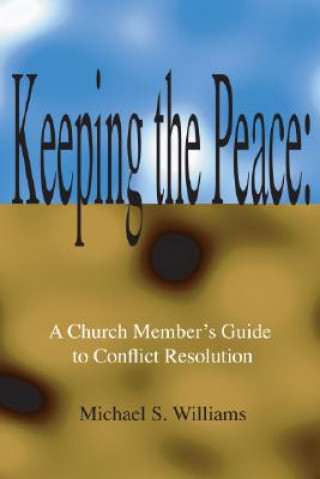 Kniha Keeping the Peace:: A Church Member's Guide to CONFLICT Resolution Michael S. Williams