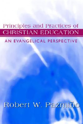 Könyv Principles and Practices of Christian Education: An Evangelical Perspective Robert W. Pazmiqo