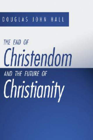 Kniha The End of Christendom and the Future of Christianity Douglas John Hall