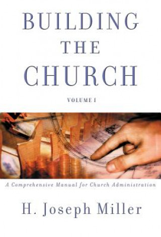 Kniha Building the Church: A Comprehensive Manual for Church Administration H. Joseph Miller