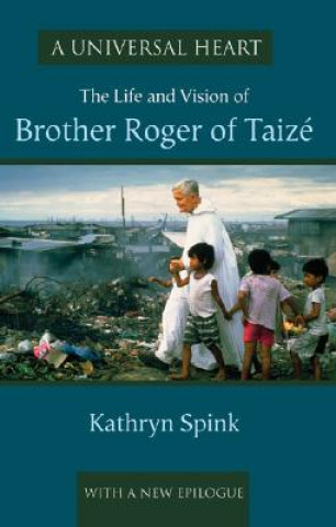 Knjiga A Universal Heart: The Life and Vision of Brother Roger of Taize Kathryn Spink